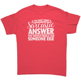 If you Don't Want a Sarcastic Answer... Unisex T-Shirt