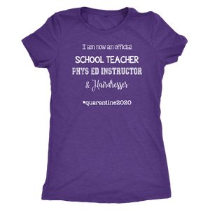 I am now a TEACHER, PHYS ED Instructor, & Hairdresser Women's T-Shirt #quarantine2020