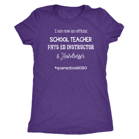 I am now a TEACHER, PHYS ED Instructor, & Hairdresser Women's T-Shirt #quarantine2020