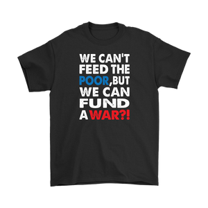 We Can't Feed the Poor, But We Can Fund a War?! Men's T-Shirt - J & S Graphics