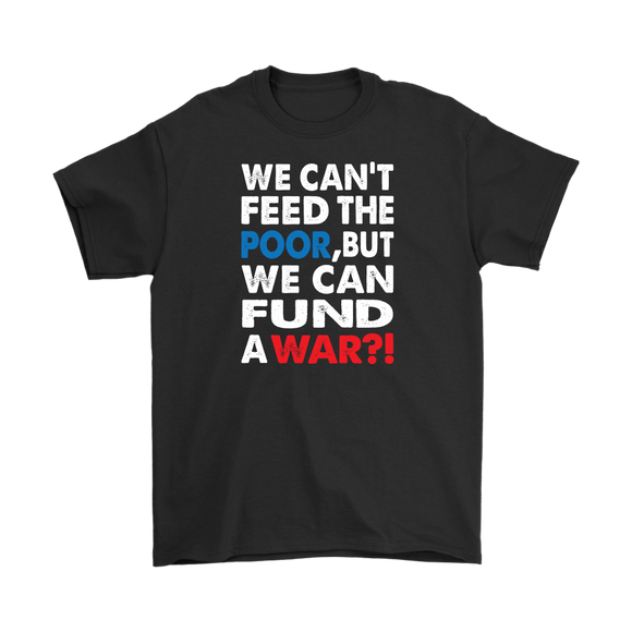 We Can't Feed the Poor, But We Can Fund a War?! Men's T-Shirt - J & S Graphics