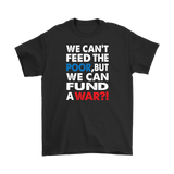 We Can't Feed the Poor, But We Can Fund a War?! Men's T-Shirt - J & S Graphics