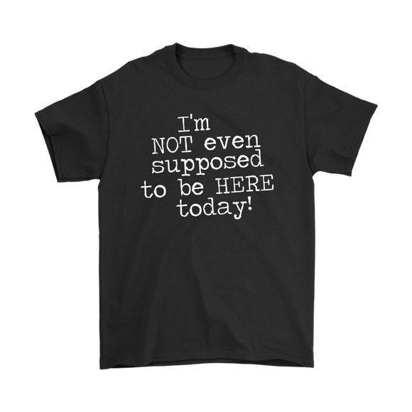 I'm Not Even Supposed to be Here Today Men's T-Shirt