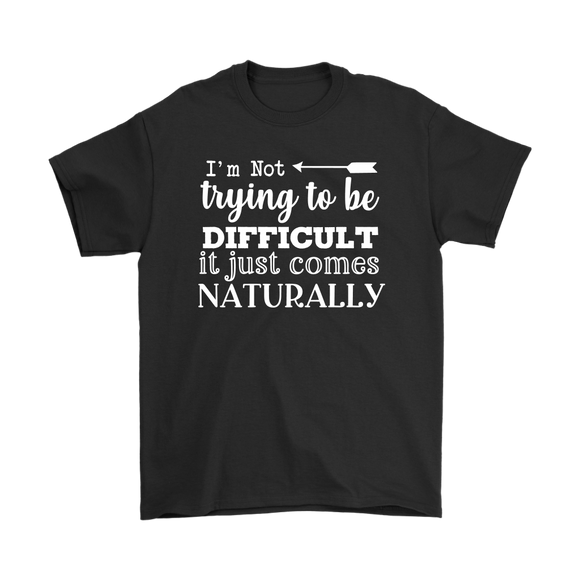 I'm Not Trying to be Difficult, It Just Comes Naturally Men's T-SHIRT