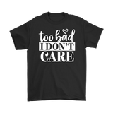 Too Bad I Don't Care Unisex T-Shirt - J & S Graphics