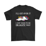 I'll Get Over it...I Just Need to be DRAMATIC First T-SHIRT, Men's Women's and Kids