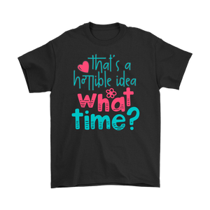 That's a Terrible Idea. What Time? T-Shirt Men's and Women's