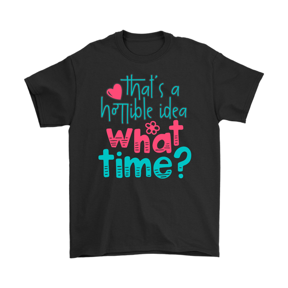 That's a Terrible Idea. What Time? T-Shirt Men's and Women's