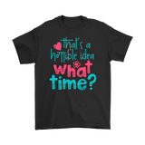 That's a Terrible Idea. What Time? T-Shirt Men's and Women's