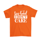 Too Bad I Don't Care Unisex T-Shirt - J & S Graphics