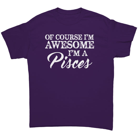 Of Course I'm Awesome, I'm a Pisces unisex T-Shirt