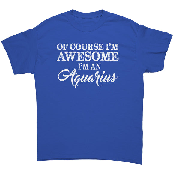 Of Course I'm Awesome, I'm an Aquarius unisex T-Shirt