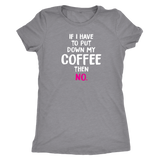 If I Have to Put Down My Coffee then No Women's Triblend T-Shirt - J & S Graphics