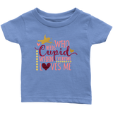 Who Needs Cupid When Everyone Loves Me Infant T-Shirt, Valentine's Day - J & S Graphics