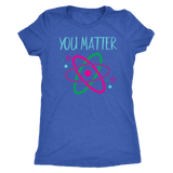 YOU MATTER Funny Science Women's T-Shirt