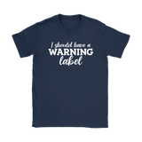 I Should Have a Warning Label Women's T-Shirt