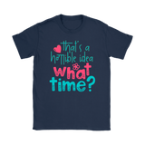 That's a Terrible Idea. What Time? T-Shirt Men's and Women's