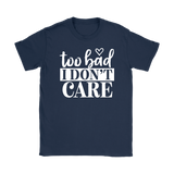 Too Bad I Don't Care Women's T-Shirt - J & S Graphics