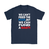 We Can't Feed the Poor, But We Can Fund a War?! Women's T-Shirt - J & S Graphics