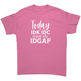 Today IDK, IDC and oh yeah, IDGAF Unisex T-Shirt