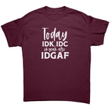 Today IDK, IDC and oh yeah, IDGAF Unisex T-Shirt