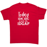 Today IDK, IDC and oh yeah, IDGAF Unisex T-Shirt