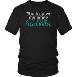 You Inspire My Inner Serial Killer Unisex T-Shirt - J & S Graphics