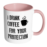 I DRINK COFFEE FOR YOUR PROTECTION - Color Accent Coffee Mug - J & S Graphics