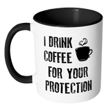 I DRINK COFFEE FOR YOUR PROTECTION - Color Accent Coffee Mug - J & S Graphics