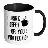 I DRINK COFFEE FOR YOUR PROTECTION - Color Accent Coffee Mug - J & S Graphics