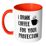 I DRINK COFFEE FOR YOUR PROTECTION - Color Accent Coffee Mug - J & S Graphics