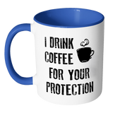 I DRINK COFFEE FOR YOUR PROTECTION - Color Accent Coffee Mug - J & S Graphics