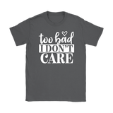 Too Bad I Don't Care Women's T-Shirt - J & S Graphics
