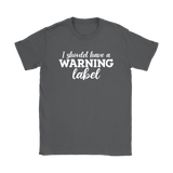 I Should Have a Warning Label Women's T-Shirt