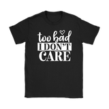 Too Bad I Don't Care Women's T-Shirt - J & S Graphics