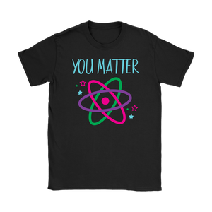 YOU MATTER Funny Science Women's T-Shirt