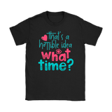 That's a Terrible Idea. What Time? T-Shirt Men's and Women's