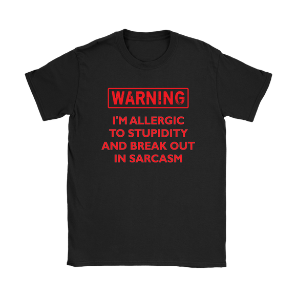 Warning: I'm Allergic to Stupidity and Break Out in Sarcasm Women's T-Shirt