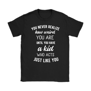 You Never Realize How Weird You Are, Mom or Dad T-Shirt, Women's T-Shirt - J & S Graphics