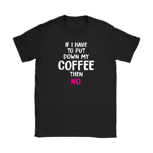 If I Have to Put Down My Coffee then No Women's T-Shirt - J & S Graphics
