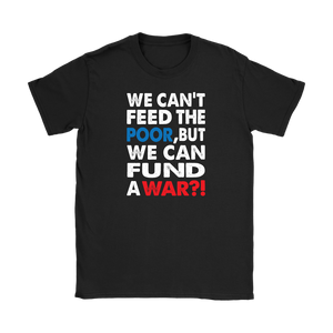 We Can't Feed the Poor, But We Can Fund a War?! Women's T-Shirt - J & S Graphics