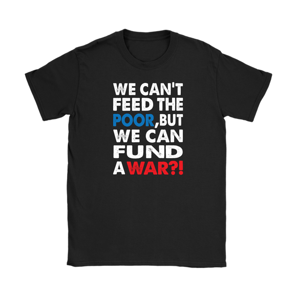 We Can't Feed the Poor, But We Can Fund a War?! Women's T-Shirt - J & S Graphics