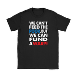 We Can't Feed the Poor, But We Can Fund a War?! Women's T-Shirt - J & S Graphics