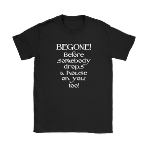 Glinda the Good Witch - BEGONE! Before somebody drops a house on you too! Women's T-shirt Wizard of Oz