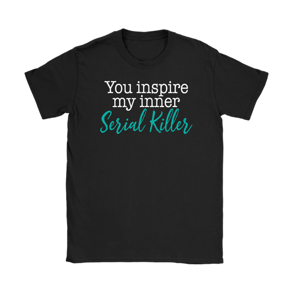 You Inspire My Inner Serial Killer Women's T-Shirt - J & S Graphics