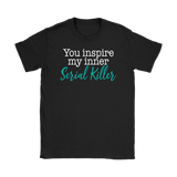You Inspire My Inner Serial Killer Women's T-Shirt - J & S Graphics