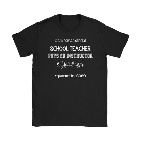 I am now a TEACHER, PHYS ED Instructor, & Hairdresser Women's T-Shirt #quarantine2020