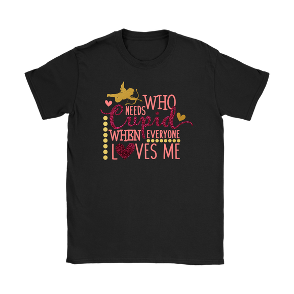 Who Needs Cupid When Everyone Loves Me Women's T-Shirt, Valentine's Day - J & S Graphics