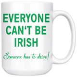 Everyone Can't Be IRISH - Someone Has to Drive! 11oz or 15oz COFFEE MUG