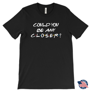 Could You BE Any Closer? Social Distancing Friends T-Shirt Men's, Women's and Unisex